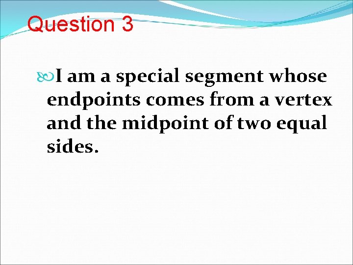 Question 3 I am a special segment whose endpoints comes from a vertex and