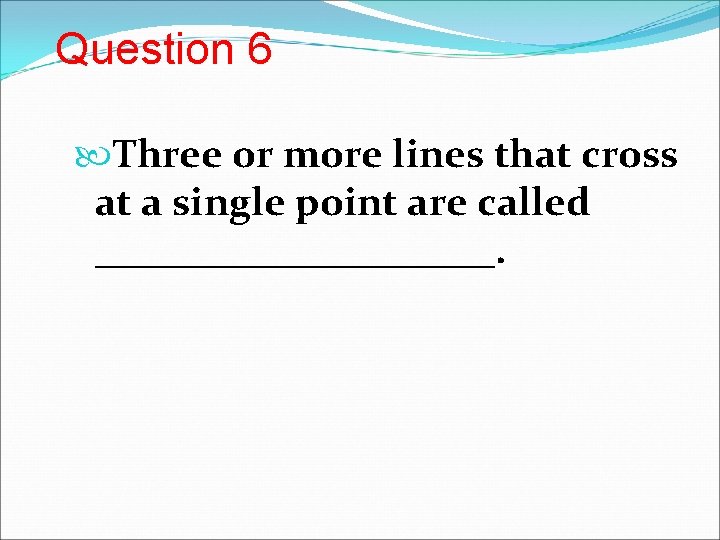 Question 6 Three or more lines that cross at a single point are called