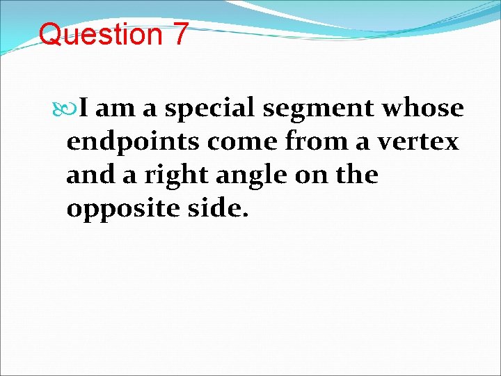 Question 7 I am a special segment whose endpoints come from a vertex and
