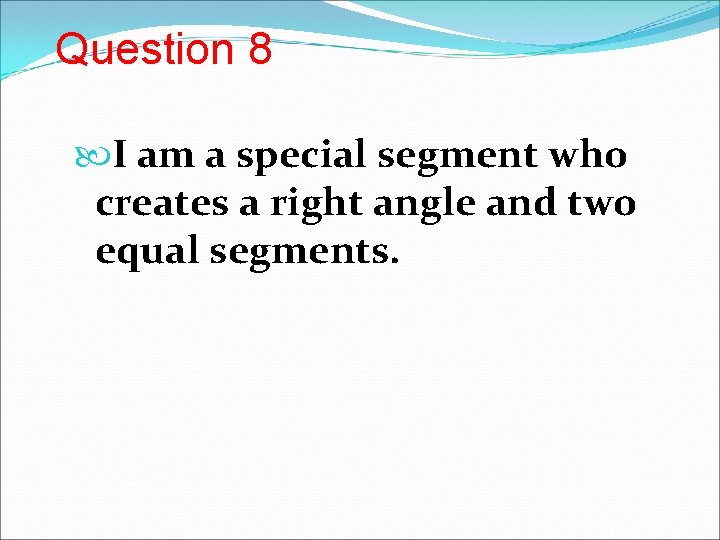 Question 8 I am a special segment who creates a right angle and two