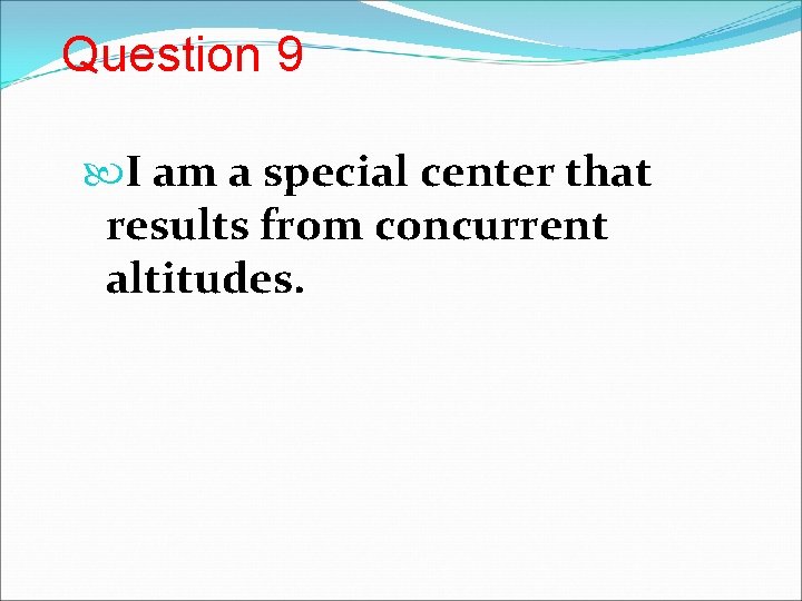 Question 9 I am a special center that results from concurrent altitudes. 