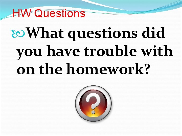 HW Questions What questions did you have trouble with on the homework? 
