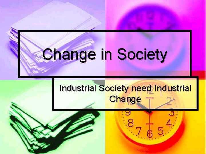 Change in Society Industrial Society need Industrial Change 