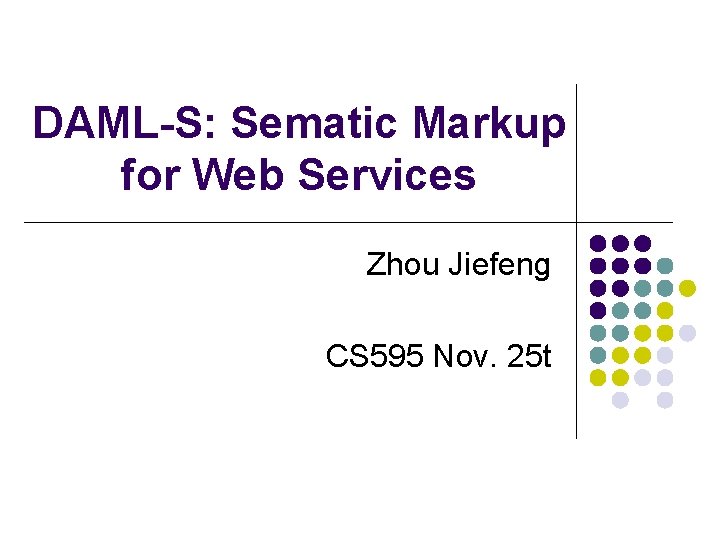 DAML-S: Sematic Markup for Web Services Zhou Jiefeng CS 595 Nov. 25 t 