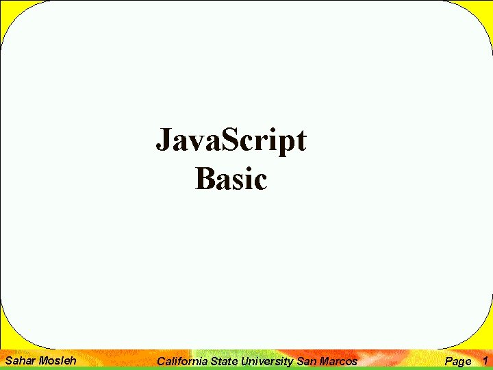 Java. Script Basic Sahar Mosleh California State University San Marcos Page 1 
