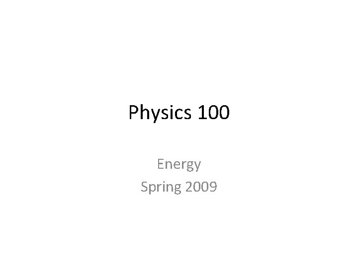 Physics 100 Energy Spring 2009 