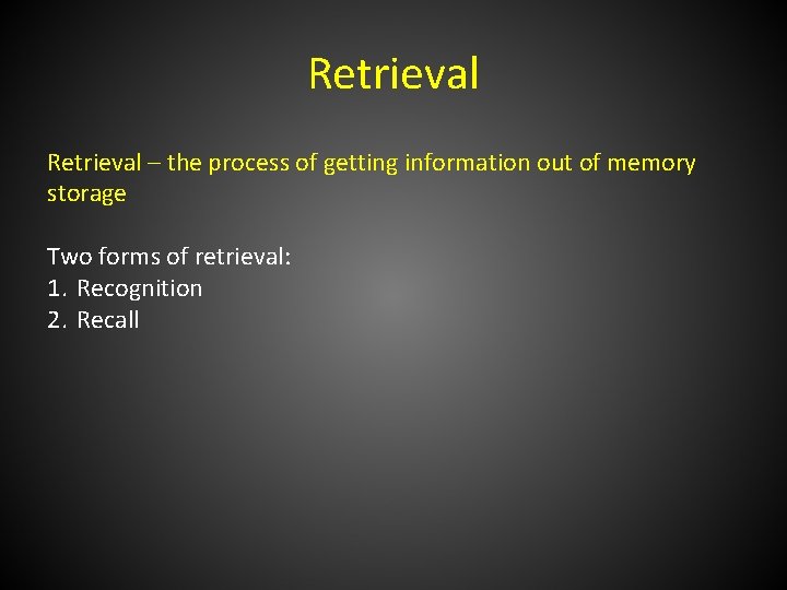 Retrieval – the process of getting information out of memory storage Two forms of