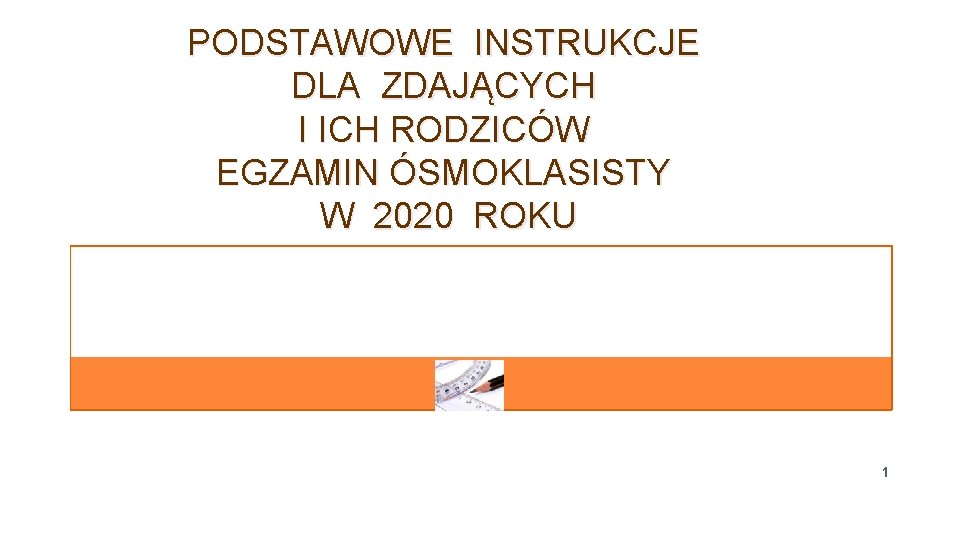 PODSTAWOWE INSTRUKCJE DLA ZDAJĄCYCH I ICH RODZICÓW EGZAMIN ÓSMOKLASISTY W 2020 ROKU 1 