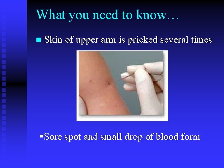 What you need to know… n Skin of upper arm is pricked several times