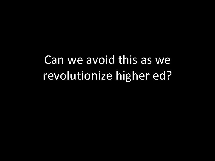 Can we avoid this as we revolutionize higher ed? 