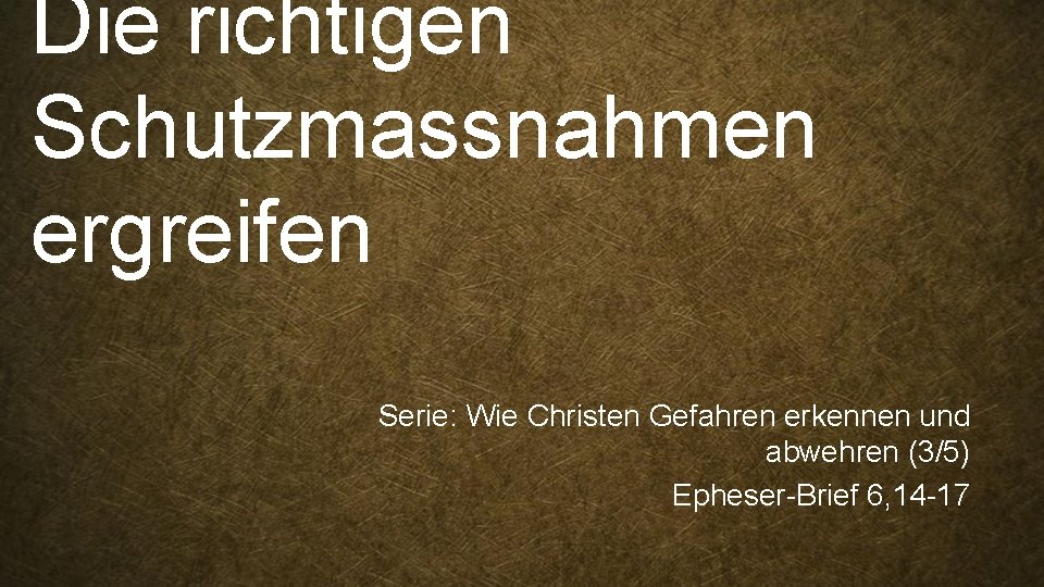 Die richtigen Schutzmassnahmen ergreifen Serie: Wie Christen Gefahren erkennen und abwehren (3/5) Epheser-Brief 6,