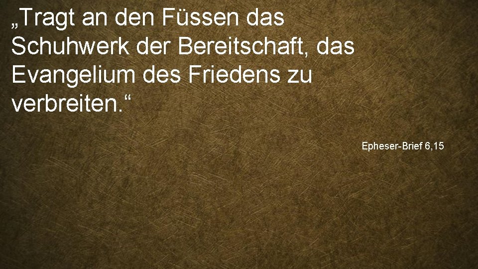 „Tragt an den Füssen das Schuhwerk der Bereitschaft, das Evangelium des Friedens zu verbreiten.