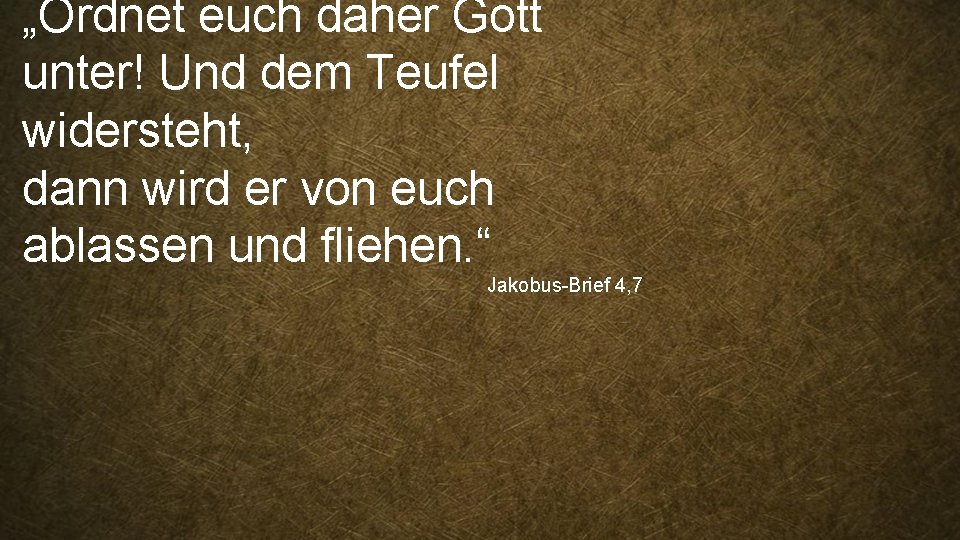 „Ordnet euch daher Gott unter! Und dem Teufel widersteht, dann wird er von euch