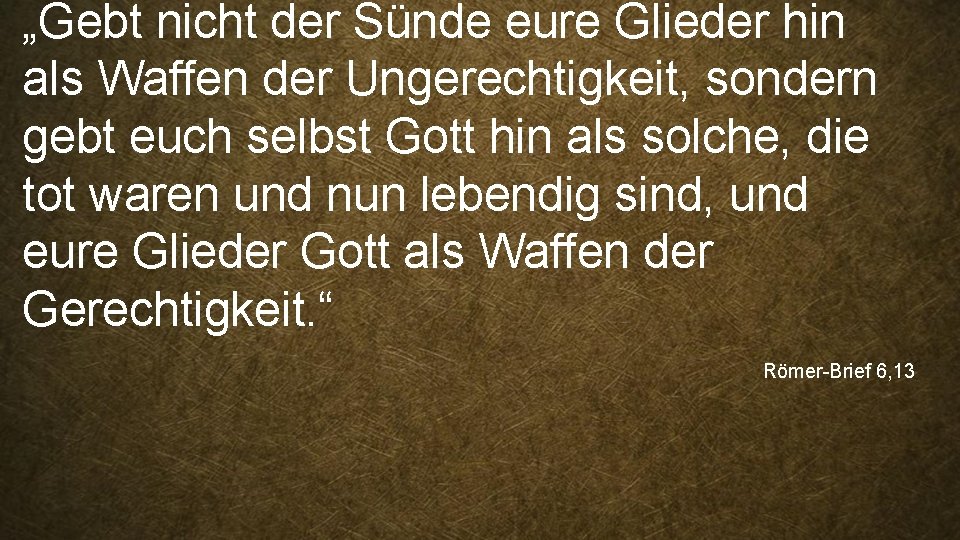 „Gebt nicht der Sünde eure Glieder hin als Waffen der Ungerechtigkeit, sondern gebt euch