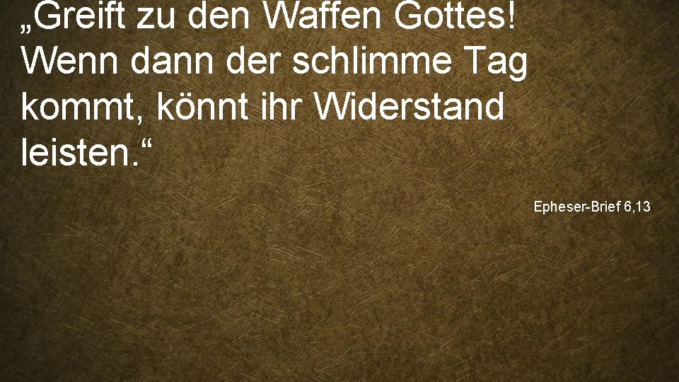 „Greift zu den Waffen Gottes! Wenn dann der schlimme Tag kommt, könnt ihr Widerstand