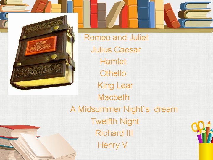 Romeo and Juliet Julius Caesar Hamlet Othello King Lear Macbeth A Midsummer Night`s dream
