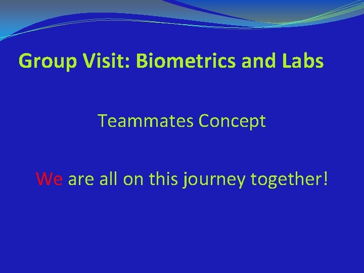 Group Visit: Biometrics and Labs Teammates Concept We are all on this journey together!