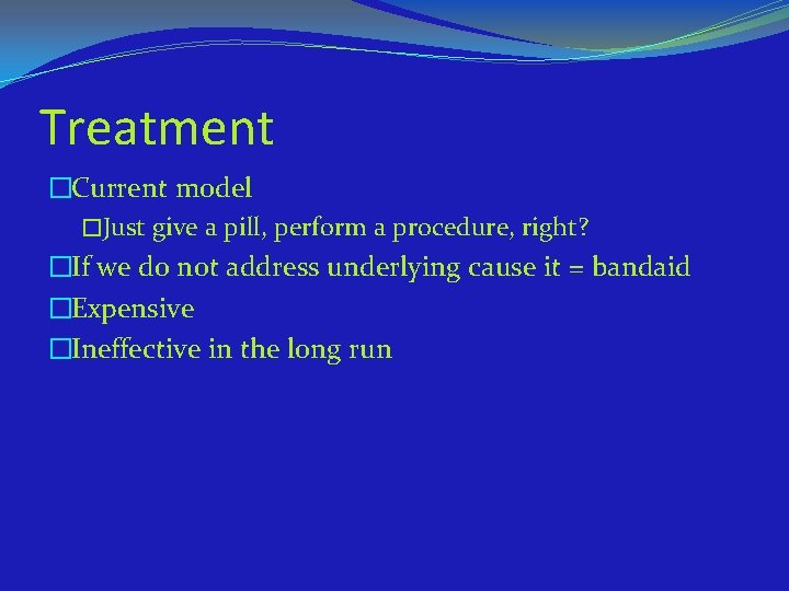 Treatment �Current model �Just give a pill, perform a procedure, right? �If we do