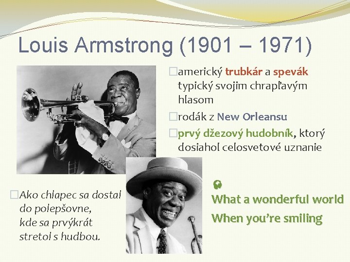 Louis Armstrong (1901 – 1971) �americký trubkár a spevák typický svojim chrapľavým hlasom �rodák