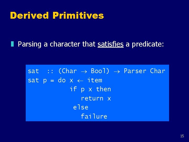 Derived Primitives z Parsing a character that satisfies a predicate: sat : : (Char