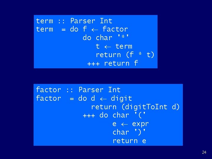 term : : Parser Int term = do f factor do char '*' t