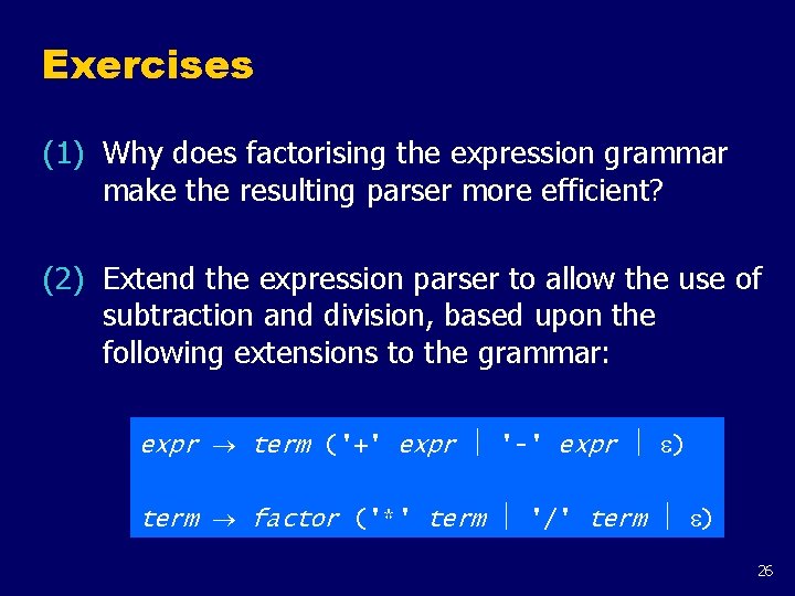 Exercises (1) Why does factorising the expression grammar make the resulting parser more efficient?