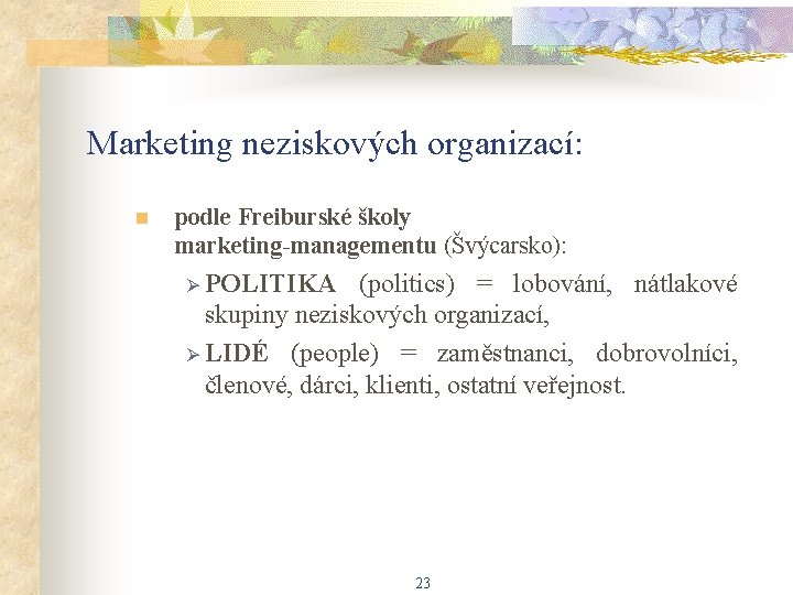 Marketing neziskových organizací: n podle Freiburské školy marketing-managementu (Švýcarsko): Ø POLITIKA (politics) = lobování,