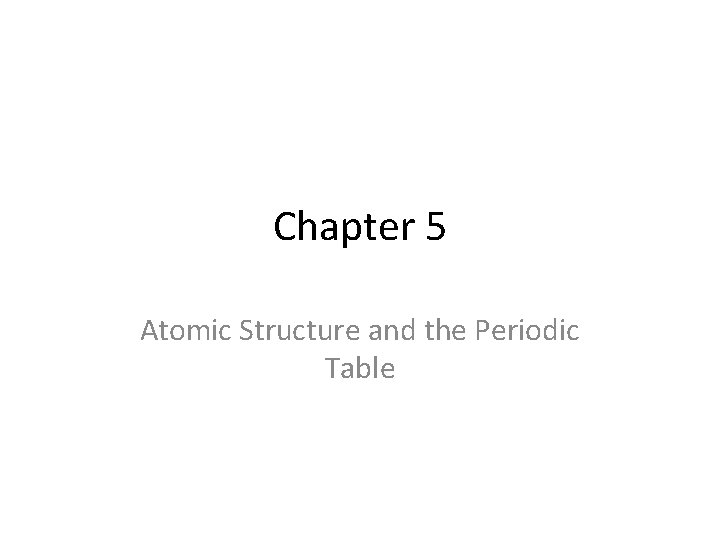 Chapter 5 Atomic Structure and the Periodic Table 