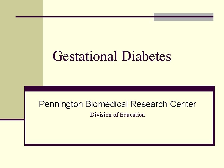 Gestational Diabetes Pennington Biomedical Research Center Division of Education 