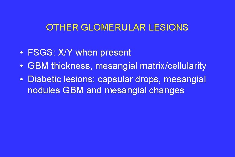 OTHER GLOMERULAR LESIONS • FSGS: X/Y when present • GBM thickness, mesangial matrix/cellularity •