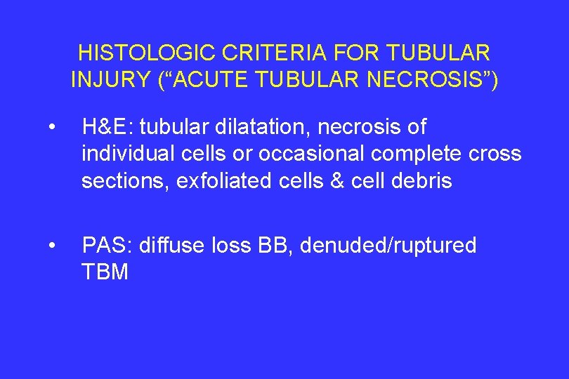 HISTOLOGIC CRITERIA FOR TUBULAR INJURY (“ACUTE TUBULAR NECROSIS”) • H&E: tubular dilatation, necrosis of