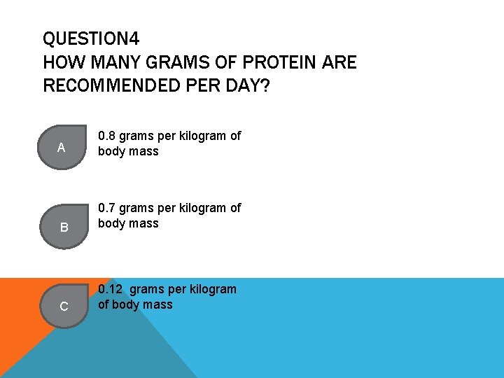 QUESTION 4 HOW MANY GRAMS OF PROTEIN ARE RECOMMENDED PER DAY? A 0. 8