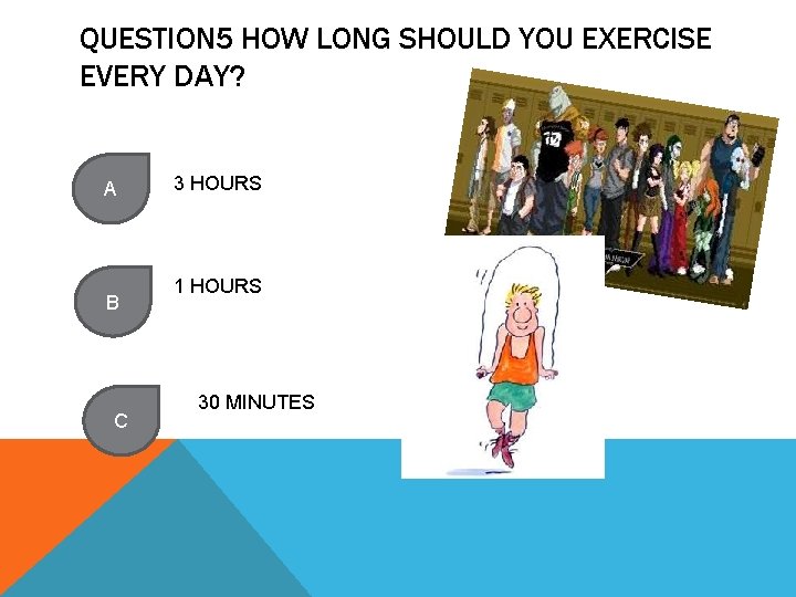 QUESTION 5 HOW LONG SHOULD YOU EXERCISE EVERY DAY? A B C 3 HOURS