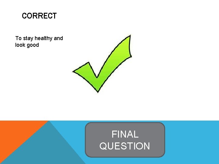 CORRECT To stay healthy and look good FINAL QUESTION 