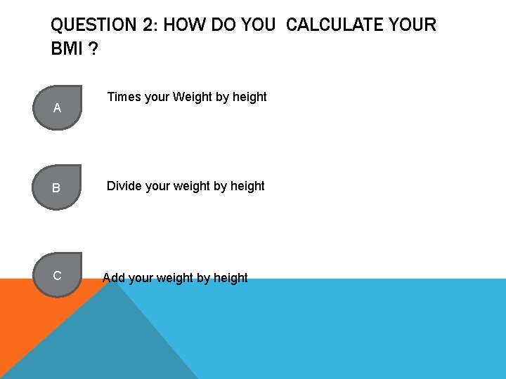 QUESTION 2: HOW DO YOU CALCULATE YOUR BMI ? A B C Times your
