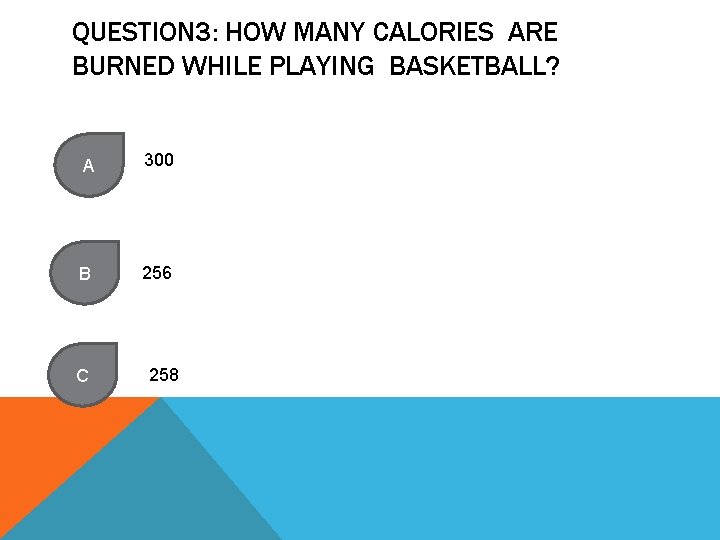 QUESTION 3: HOW MANY CALORIES ARE BURNED WHILE PLAYING BASKETBALL? A 300 B 256
