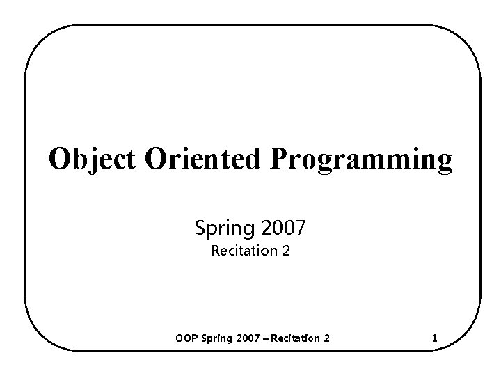 Object Oriented Programming Spring 2007 Recitation 2 OOP Spring 2007 – Recitation 2 1