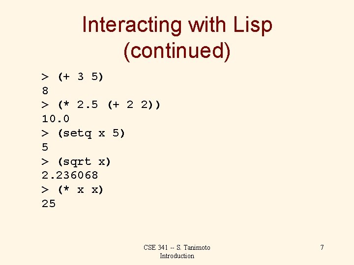 Interacting with Lisp (continued) > (+ 3 5) 8 > (* 2. 5 (+