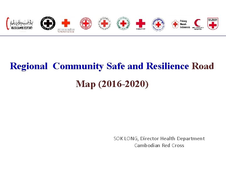 Regional Community Safe and Resilience Road Map (2016 -2020) SOK LONG, Director Health Department