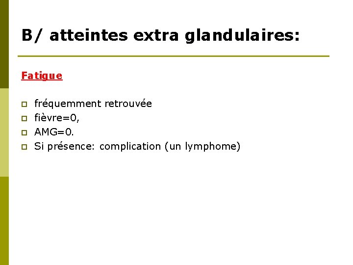 B/ atteintes extra glandulaires: Fatigue p p fréquemment retrouvée fièvre=0, AMG=0. Si présence: complication