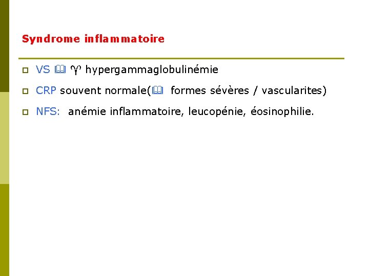 Syndrome inflammatoire p VS hypergammaglobulinémie p CRP souvent normale( formes sévères / vascularites) p