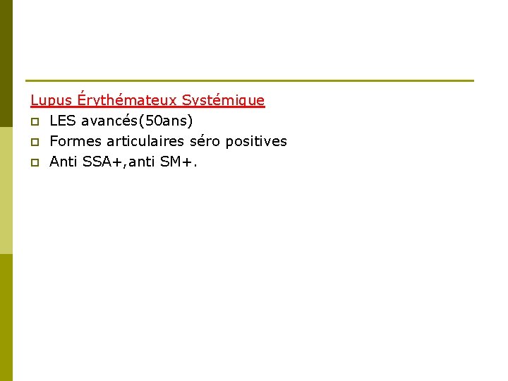 Lupus Érythémateux Systémique p LES avancés(50 ans) p Formes articulaires séro positives p Anti