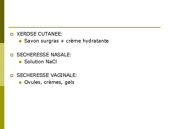 p XEROSE CUTANEE: n Savon surgras + crème hydratante p SECHERESSE NASALE: n Solution