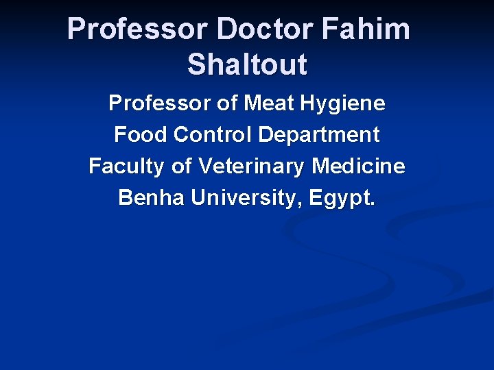 Professor Doctor Fahim Shaltout Professor of Meat Hygiene Food Control Department Faculty of Veterinary
