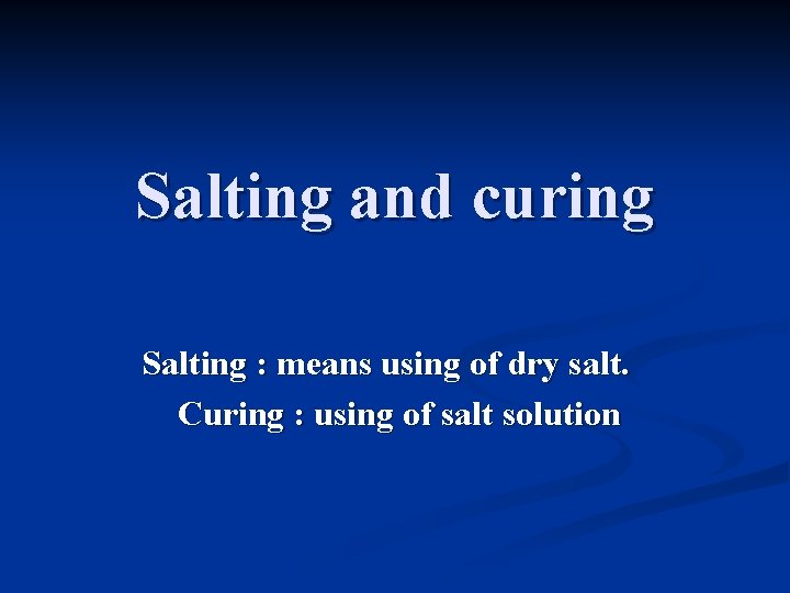 Salting and curing Salting : means using of dry salt. Curing : using of