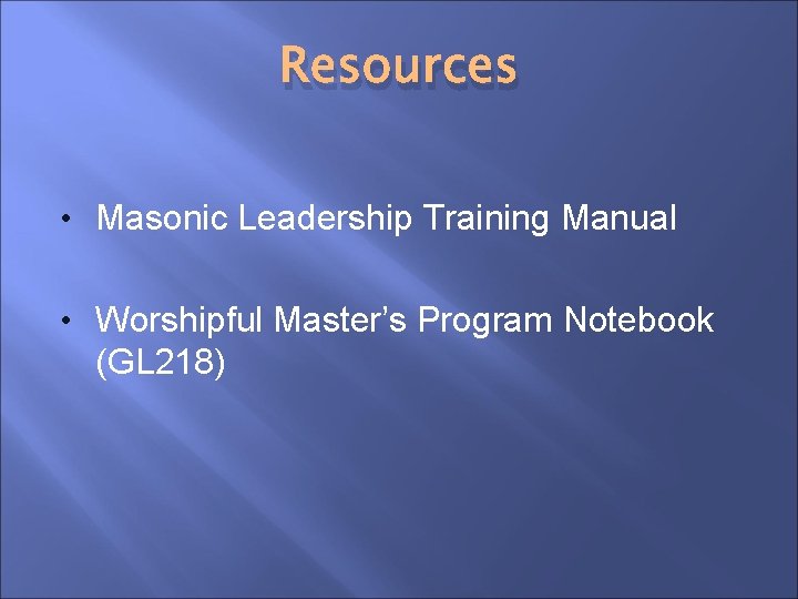 Resources • Masonic Leadership Training Manual • Worshipful Master’s Program Notebook (GL 218) 