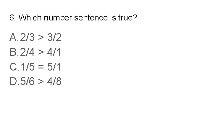 6. Which number sentence is true? A. 2/3 > 3/2 B. 2/4 > 4/1