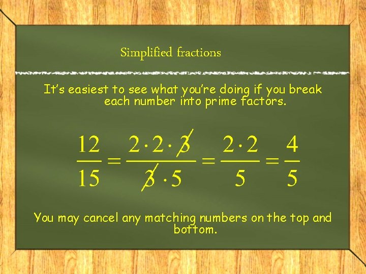 Simplified fractions It’s easiest to see what you’re doing if you break each number