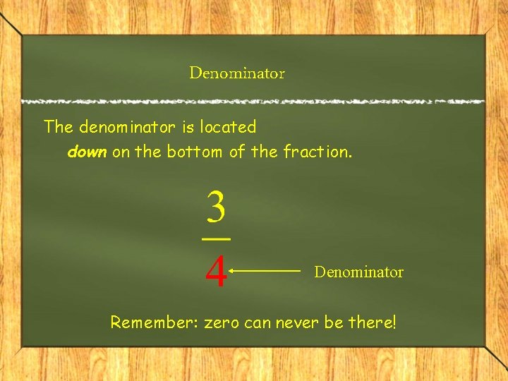 Denominator The denominator is located down on the bottom of the fraction. Denominator Remember: