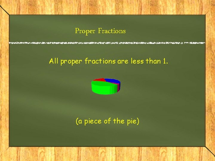 Proper Fractions All proper fractions are less than 1. (a piece of the pie)